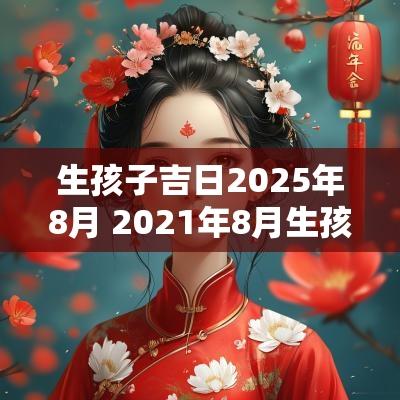 生孩子吉日2025年8月 2025年8月生孩子吉日吉时查询