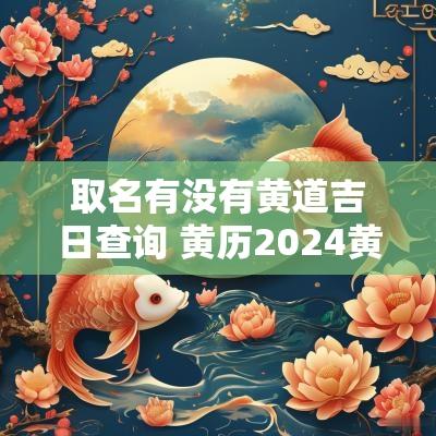 取名有没有黄道吉日查询 黄历2025黄道吉日查询取名