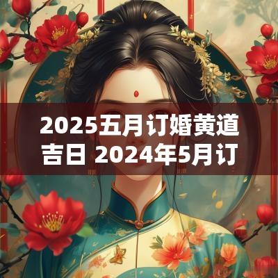 2025五月订婚黄道吉日 2025年5月订婚黄道吉日有哪几天