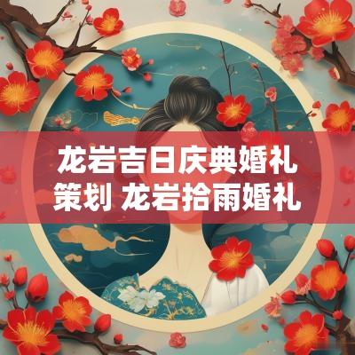 龙岩吉日庆典婚礼策划 龙岩拾雨婚礼策划