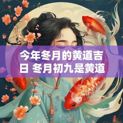 今年冬月的黄道吉日 冬月初九是黄道吉日吗