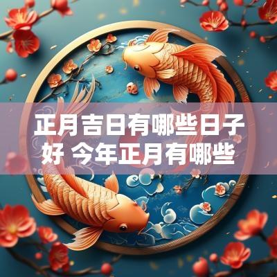 正月吉日有哪些日子好 今年正月有哪些日子是黄道吉日