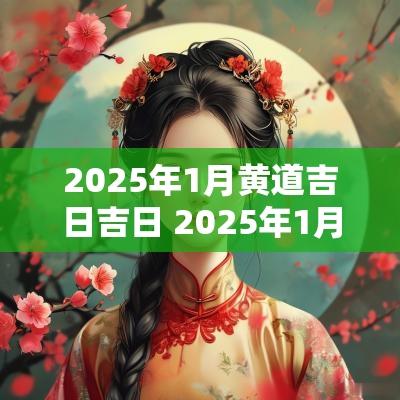 2025年1月黄道吉日吉日 2025年1月份黄道吉日