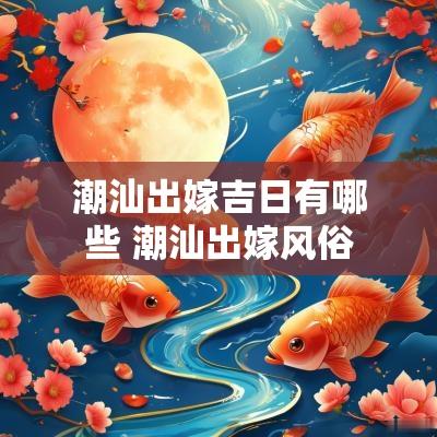 潮汕出嫁吉日有哪些 潮汕出嫁风俗