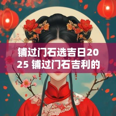 铺过门石选吉日2025 铺过门石吉利的话