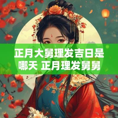 正月大舅理发吉日是哪天 正月理发舅舅死了