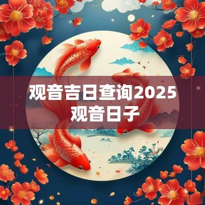 观音吉日查询2025 观音日子