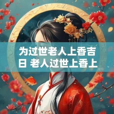 为过世老人上香吉日 老人过世上香上几根