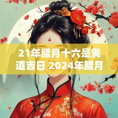 21年腊月十六是黄道吉日 2025年腊月十六是黄道吉日吗
