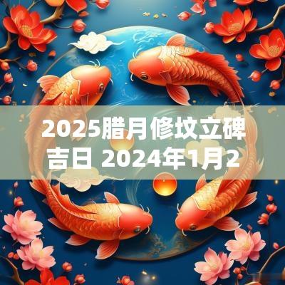 2025腊月修坟立碑吉日 2025年1月27修坟立碑好不好