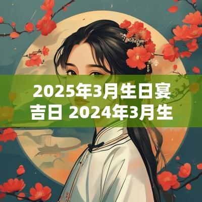 2025年3月生日宴吉日 2025年3月生日宴黄道吉日