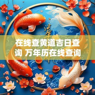 在线查黄道吉日查询 万年历在线查询表日期查黄道吉日