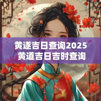 黄遂吉日查询2025 黄道吉日吉时查询2025年