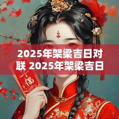 2025年架梁吉日对联 2025年架梁吉日对联图片