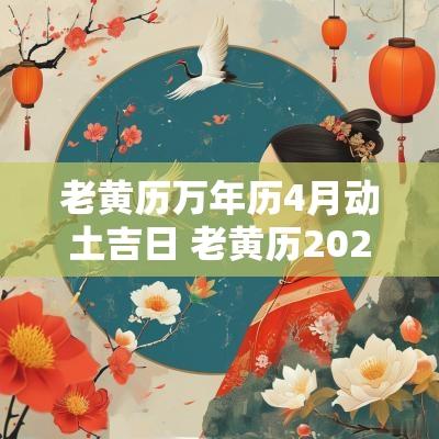 老黄历万年历4月动土吉日 老黄历2025年4月黄道吉日一览表