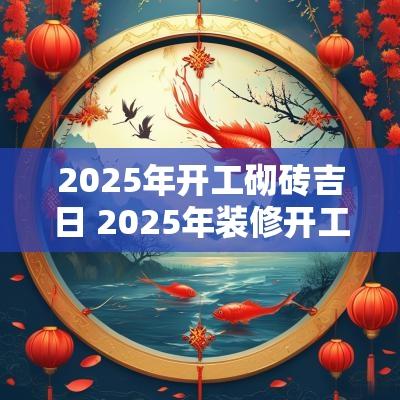 2025年开工砌砖吉日 2025年装修开工黄道吉日