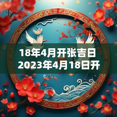 18年4月开张吉日 2025年4月18日开张黄道吉日吉时