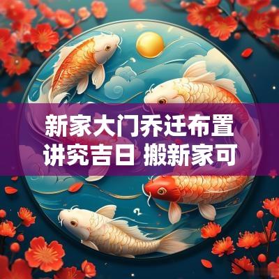 新家大门乔迁布置讲究吉日 搬新家可以说乔迁大吉吗
