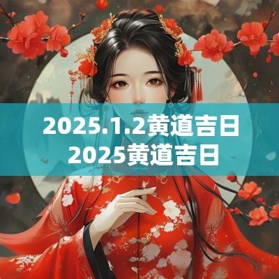 2025.1.2黄道吉日 2025黄道吉日