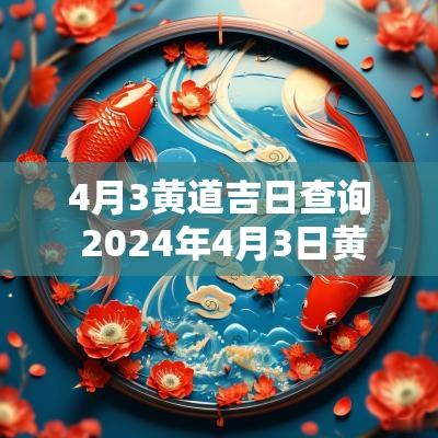 4月3黄道吉日查询 2025年4月3日黄道吉日查询老黄历