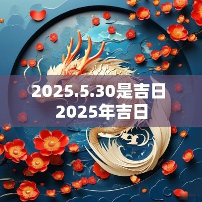2025.5.30是吉日 2025年吉日