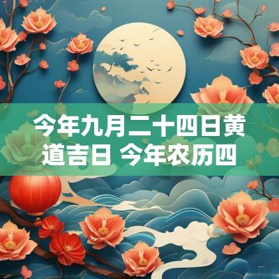 今年九月二十四日黄道吉日 今年农历四月十九日是黄道吉日吗