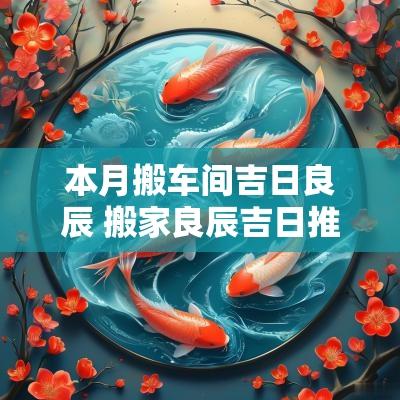 本月搬车间吉日良辰 搬家良辰吉日推荐