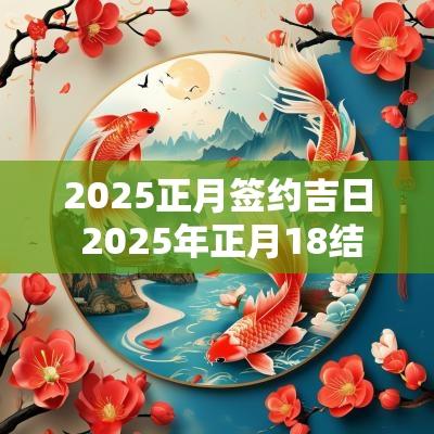 2025正月签约吉日 2025年正月18结婚好不好
