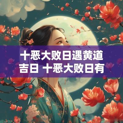 十恶大败日遇黄道吉日 十恶大败日有什么危害