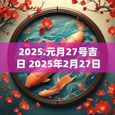 2025.元月27号吉日 2025年2月27日能结婚吗
