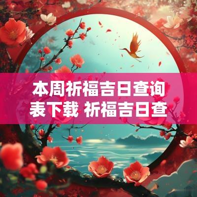 本周祈福吉日查询表下载 祈福吉日查询2025年