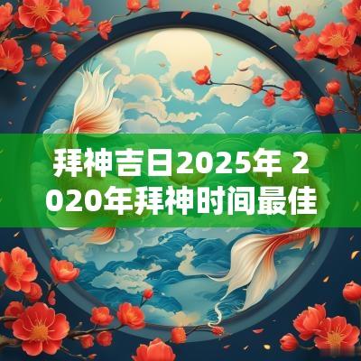 拜神吉日2025年 2025年拜神时间最佳时辰