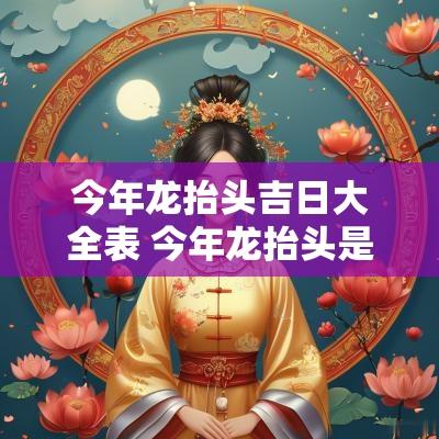 今年龙抬头吉日大全表 今年龙抬头是几月几日