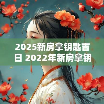 2025新房拿钥匙吉日 2025年新房拿钥匙吉日