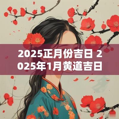 2025正月份吉日 2025年1月黄道吉日