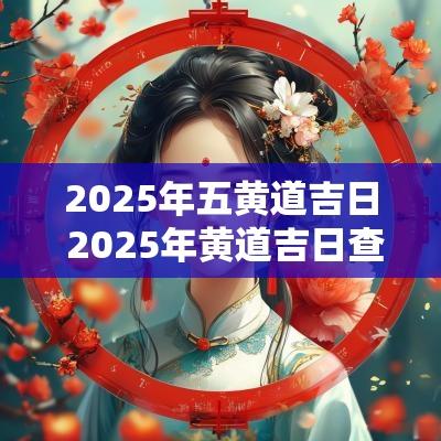 2025年五黄道吉日 2025年黄道吉日查询