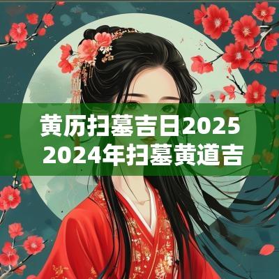 黄历扫墓吉日2025 2025年扫墓黄道吉日有哪几天
