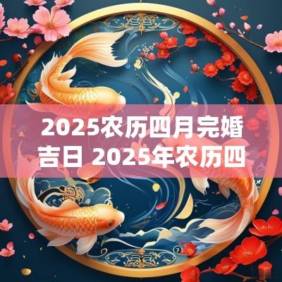 2025农历四月完婚吉日 2025年农历四月生宝宝几月怀孕