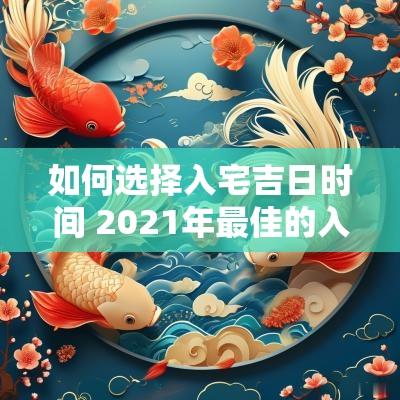 如何选择入宅吉日时间 2025年最佳的入宅吉日吉时一览表