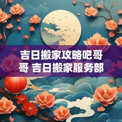 吉日搬家攻略吧哥哥 吉日搬家服务部