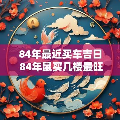 84年最近买车吉日 84年鼠买几楼最旺