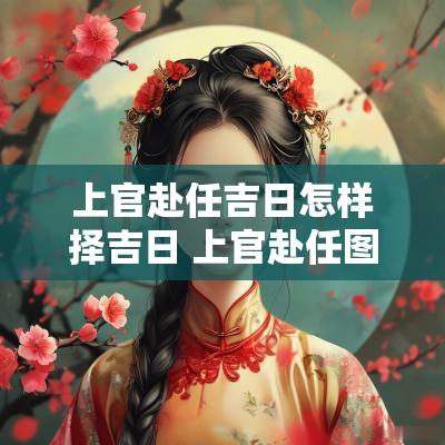 上官赴任吉日怎样择吉日 上官赴任图