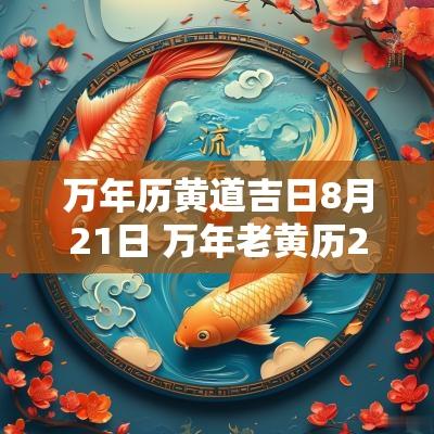 万年历黄道吉日8月21日 万年老黄历2025年黄道吉日
