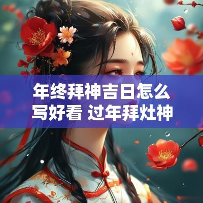 年终拜神吉日怎么写好看 过年拜灶神怎么拜