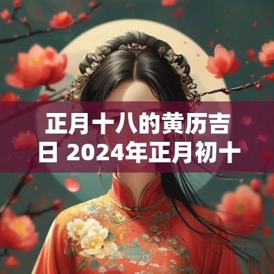 正月十八的黄历吉日 2025年正月初十八黄历吉日查询