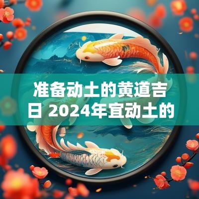 准备动土的黄道吉日 2025年宜动土的黄道吉日