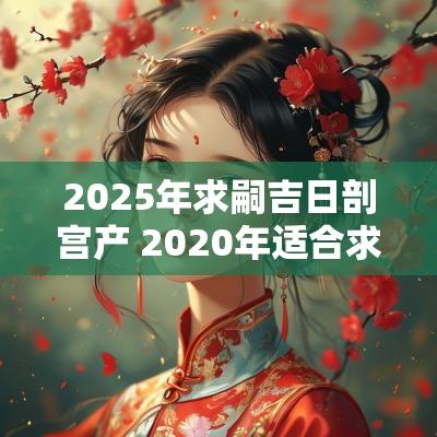 2025年求嗣吉日剖宫产 2025年适合求嗣的日子