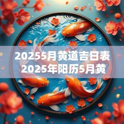 20255月黄道吉日表 2025年阳历5月黄道吉日