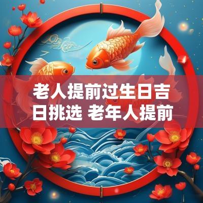 老人提前过生日吉日挑选 老年人提前过生日有什么说法
