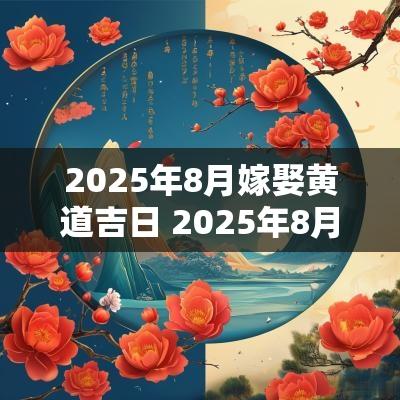 2025年8月嫁娶黄道吉日 2025年8月结婚黄道吉日